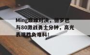 Ming巅峰对决，德罗巴与80激战勇士分钟，高光表现胜负难料！的简单介绍